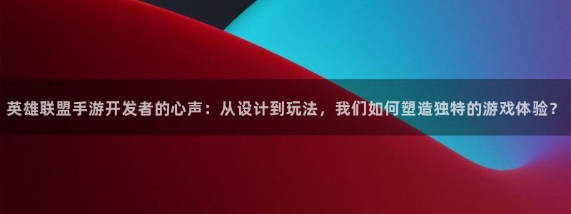 摩根娱乐官网入口网址：英雄联盟手游开发者的心声：从设计到玩法