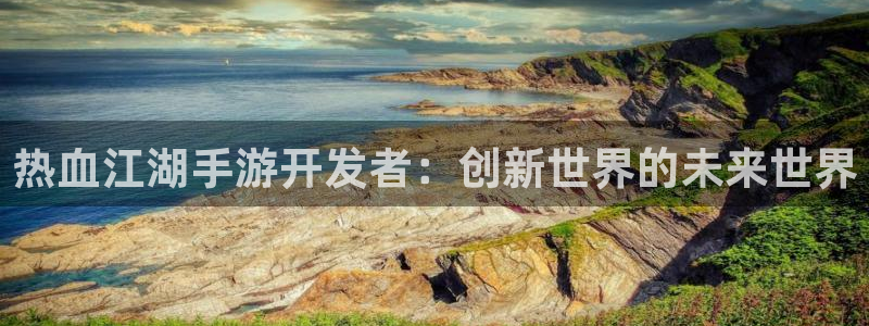 摩根娱乐是正规合法的吗知乎：热血江湖手游开发者：创新世界的未