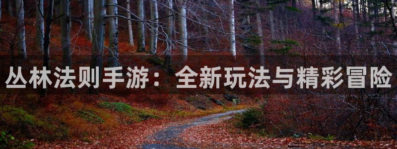 摩根娱乐是正规公司吗知乎：丛林法则手游：全新玩法与精彩冒险