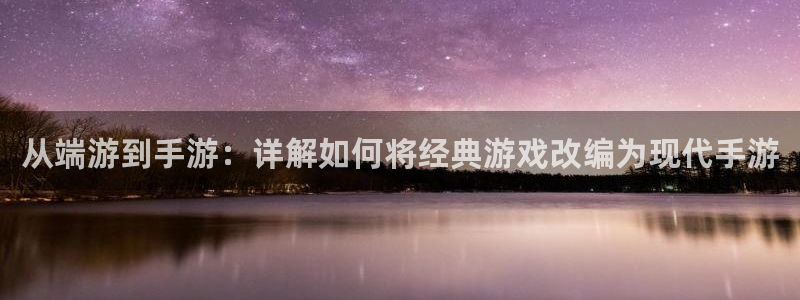 摩根娱乐官网入口网站在线观看：从端游到手游：详解如何将经典游
