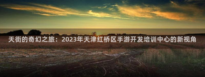 摩根娱乐挂机教程视频：天街的奇幻之旅：2023年天津红桥区手