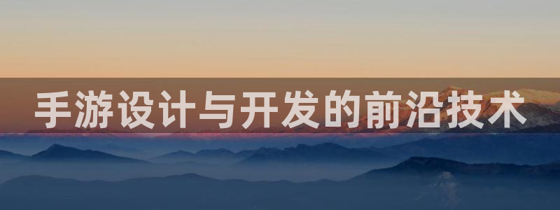 摩根娱乐注册：手游设计与开发的前沿技术